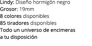 Lindy: Dise o hormig n negro Grosor: 19mm 8 colores disponibles 85 tiradores disponibles Todo un universo de encimera...