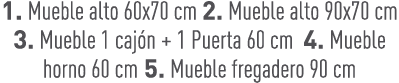1. Mueble alto 60x70 cm 2. Mueble alto 90x70 cm 3. Mueble 1 caj n + 1 Puerta 60 cm 4. Mueble horno 60 cm 5. Mueble fr...