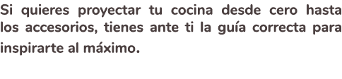 Si quieres proyectar tu cocina desde cero hasta los accesorios, tienes ante ti la gu a correcta para inspirarte al m ...