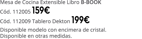 Mesa de Cocina Extensible Libro B BOOK C d. 112005 159€ C d. 112009 Tablero Dekton 199€ Disponible modelo con encimer...