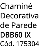 Chamin Decorativa de Parede DBB60 IX C d. 175304
