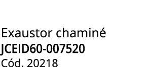 Exaustor chamin JCEID60-007520 C d. 20218