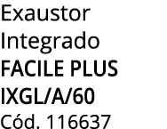 Exaustor Integrado FACILE PLUS IXGL/A/60 C d. 116637