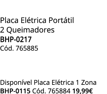 Placa El trica Port til 2 Queimadores BHP-0217 C d. 765885 Dispon vel Placa El trica 1 Zona BHP-0115 C d. 765884 19,99€