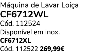 M quina de Lavar Loi a CF6712WL C d. 112524 Dispon vel em inox. CF6712XL C d. 112522 269,99€