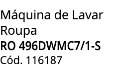 M quina de Lavar Roupa ro 496dwmc7/1-s C d. 116187