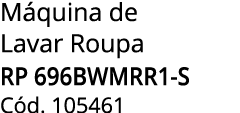 M quina de Lavar Roupa RP 696BWMRR1-S C d. 105461
