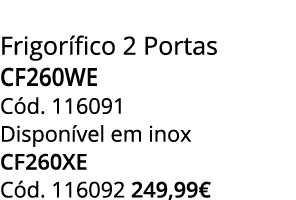 Frigor fico 2 Portas CF260WE C d. 116091 Dispon vel em inox CF260XE C d. 116092 249,99€