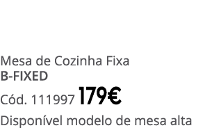 Mesa de Cozinha Fixa B-FIXED C d. 111997 179€ Dispon vel modelo de mesa alta