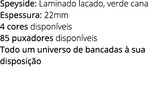 Speyside: Laminado lacado, verde cana Espessura: 22mm 4 cores dispon veis 85 puxadores dispon veis Todo um universo d...