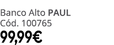 Banco Alto PAUL C d. 100765 99,99€