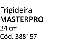 Frigideira MASTERPRO 24 cm C d. 388157