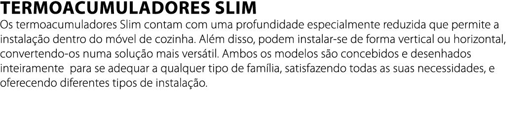 Termoacumuladores Slim Os termoacumuladores Slim contam com uma profundidade especialmente reduzida que permite a ins...