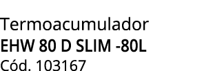 Termoacumulador EHW 80 D SLIM -80L C d. 103167 