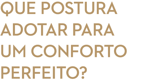 Que postura adotar para um conforto perfeito?