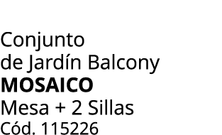 Conjunto de Jard n Balcony mosaico Mesa + 2 Sillas C d. 115226