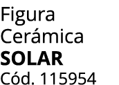 Figura Cer mica Solar C d. 115954