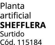 Planta artificial SHEFFLERA Surtido C d. 115184