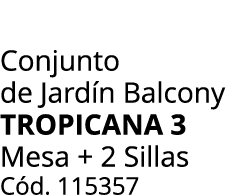 Conjunto de Jard n Balcony tropicana 3 Mesa + 2 Sillas C d. 115357