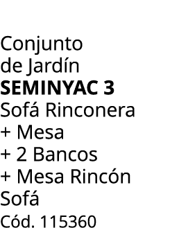 Conjunto de Jard n seminyac 3 Sof  Rinconera + Mesa + 2 Bancos + Mesa Rinc n Sof  C d. 115360