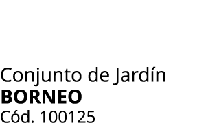 Conjunto de Jard n BORNEO C d. 100125