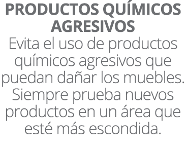 PRODUCTOS QU MICOS AGRESIVOS Evita el uso de productos qu micos agresivos que puedan da ar los muebles. Siempre prueb...