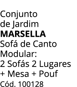 Conjunto de Jardim marsella Sof de Canto Modular: 2 Sof s 2 Lugares + Mesa + Pouf   C d. 100128