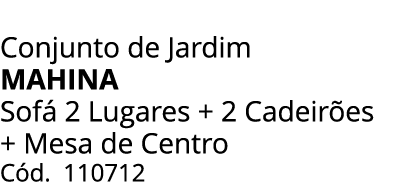 Conjunto de Jardim MAHINA Sof 2 Lugares + 2 Cadeir es + Mesa de Centro C d. 110712 