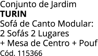Conjunto de Jardim turin Sof de Canto Modular: 2 Sof s 2 Lugares + Mesa de Centro + Pouf  C d. 115366