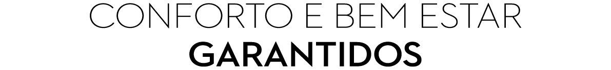 CONFORTO E BEM ESTAR GARANTIDOS