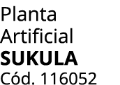 Planta Artificial Sukula C d. 116052