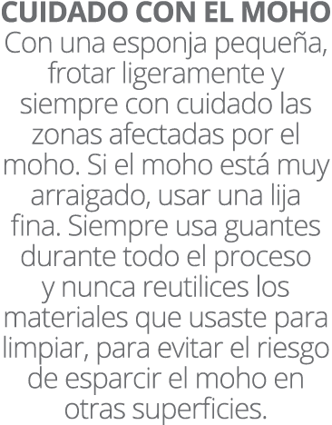 CUIDADO CON EL MOHO Con una esponja peque a, frotar ligeramente y siempre con cuidado las zonas afectadas por el moho...