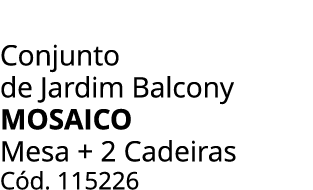 Conjunto de Jardim Balcony mosaico Mesa + 2 Cadeiras C d. 115226
