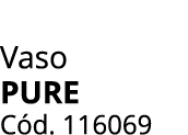 Vaso Pure C d. 116069