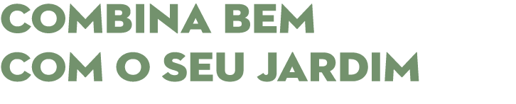 COMBINA BEM COM O SEU JARDIM