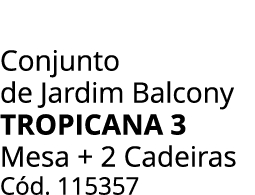 Conjunto de Jardim Balcony tropicana 3 Mesa + 2 Cadeiras C d. 115357