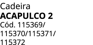 Cadeira acapulco 2 C d. 115369/ 115370/115371/ 115372
