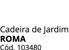 Cadeira de Jardim Roma C d. 103480