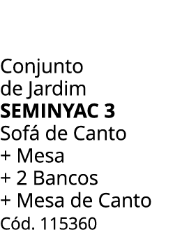 Conjunto de Jardim seminyac 3 Sof de Canto + Mesa + 2 Bancos + Mesa de Canto C d. 115360