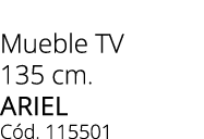 Mueble TV 135 cm. ariel C d. 115501