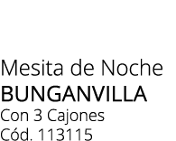 Mesita de Noche bunganvilLa Con 3 Cajones C d. 113115 