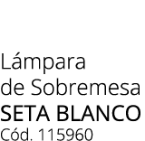 L mpara de Sobremesa SETA BLANCO C d. 115960