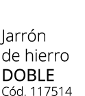 Jarr n de hierro doble C d. 117514