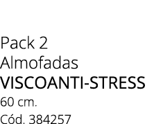 Pack 2 Almofadas VISCOANTI-STRESS 60 cm. C d. 384257