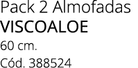 Pack 2 Almofadas VISCOALOE 60 cm. C d. 388524