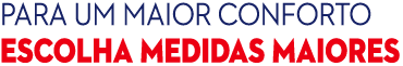 Para um maior conforto escolha MEDIDAS MAIORES