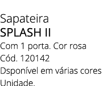 Sapateira splash II Com 1 porta. Cor rosa C d. 120142 Dspon vel em v rias cores Unidade.