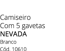 Camiseiro Com 5 gavetas NEVADA Branco C d. 10610