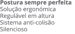 postura sempre perfeita Solu o ergon mica Regul vel em altura Sistema anti-colis o Silencioso