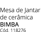 Mesa de Jantar de cer mica bimba C d. 118276